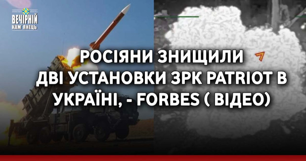 Росіяни знищили дві установки ЗРК Patriot в Україні, - Forbes ( ВІДЕО)