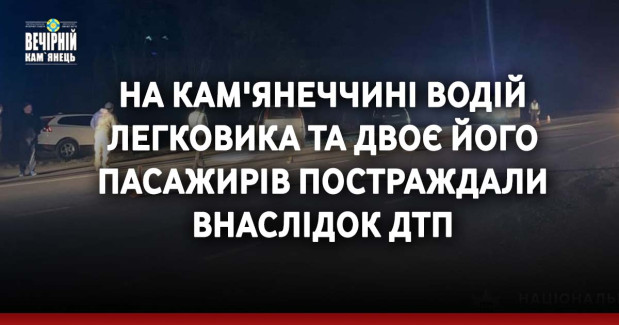 На Кам'янеччині водій легковика та двоє його пасажирів постраждали внаслідок ДТП
