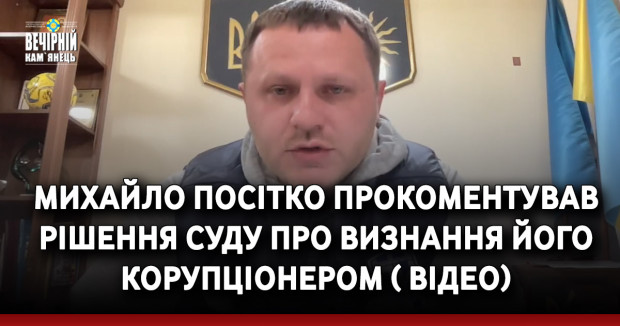 Михайло Посітко прокоментував рішення суду про визнання його корупціонером ( ВІДЕО)