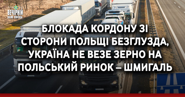 Блокада кордону зі сторони Польщі безглузда, Україна не везе зерно на польський ринок – Шмигаль