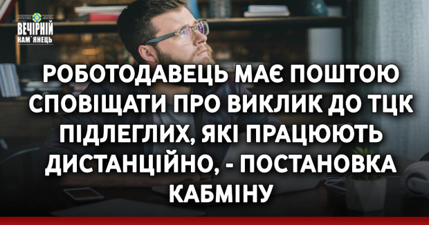 Роботодавець має поштою сповіщати про виклик до ТЦК підлеглих, які працюють дистанційно, - постановка Кабміну