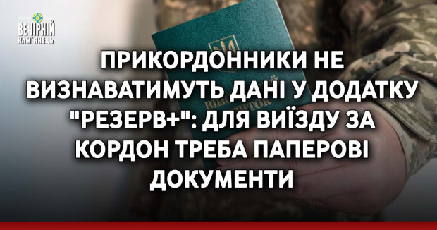 Прикордонники не визнаватимуть дані у додатку "Резерв+": для виїзду за кордон треба паперові документи