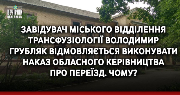 Завідувач міського відділення трансфузіології Володимир Грубляк відмовляється виконувати наказ обласного керівництва про переїзд. Чому?