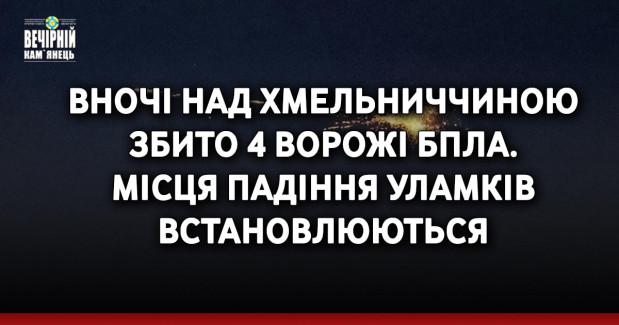 Вночі над Хмельниччиною збито 4 ворожі БпЛА. Місця падіння уламків встановлюються