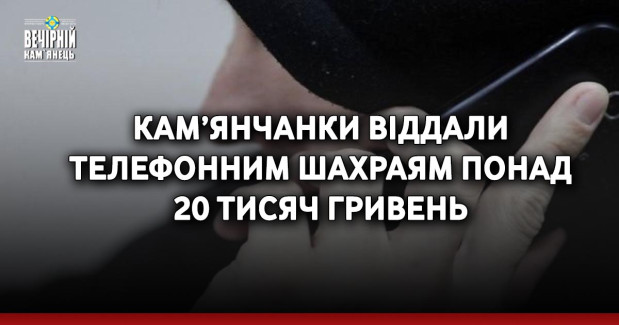 Кам’янчанки віддали телефонним шахраям понад 20 тисяч гривень