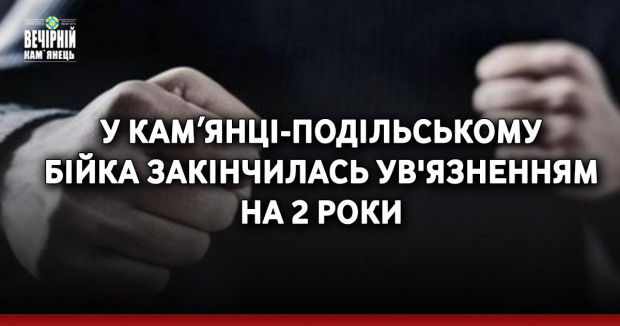 У Камʼянці-Подільському бійка закінчилась ув'язненням на 2 роки