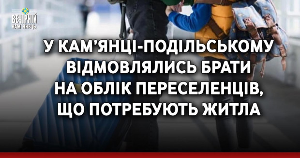 У Кам’янці-Подільському відмовлялись брати на облік переселенців, що потребують житла