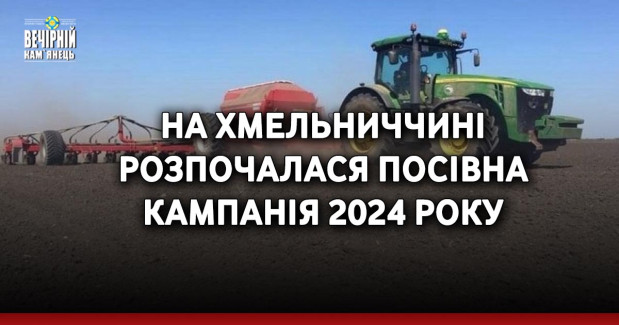 На Хмельниччині розпочалася посівна кампанія 2024 року