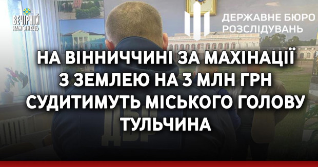 На Вінниччині за махінації з землею на 3 млн грн судитимуть міського голову Тульчина