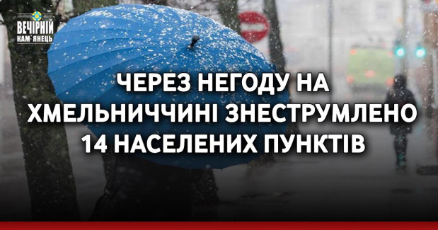 Через негоду на Хмельниччині знеструмлено 14 населених пунктів