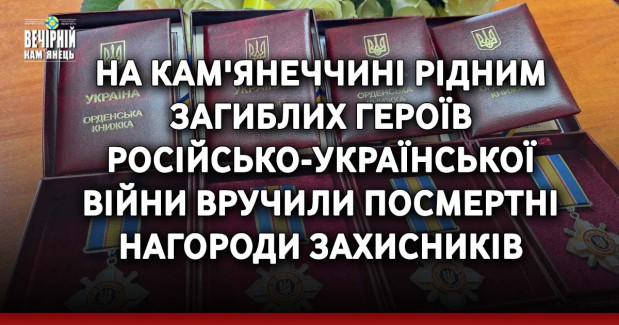 На Кам'янеччині рідним загиблих Героїв російсько-української війни вручили посмертні нагороди захисників