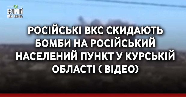 Російські ВКС скидають бомби на російський населений пункт у Курській області ( ВІДЕО)