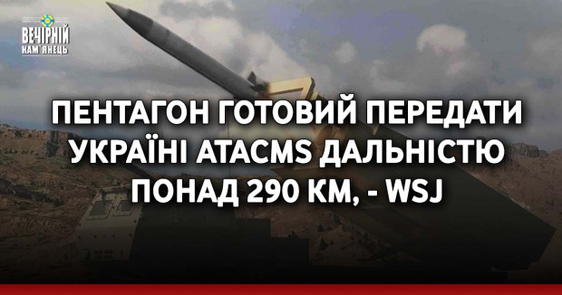 Пентагон готовий передати Україні ATACMS дальністю понад 290 км, - WSJ