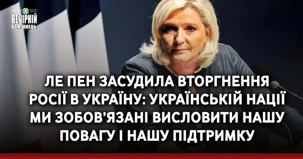 Ле Пен засудила вторгнення Росії в Україну: Українській нації ми зобов’язані висловити нашу повагу і нашу підтримку