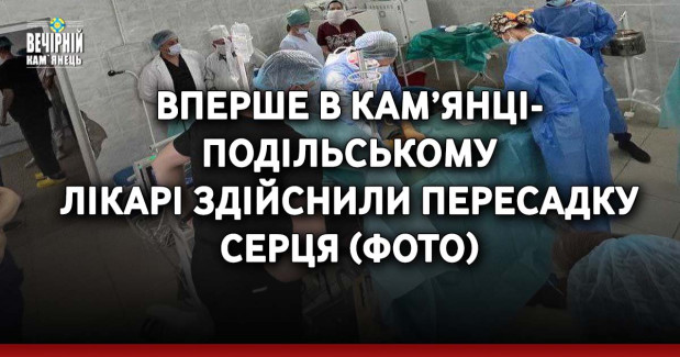 Вперше в Кам’янці-Подільському лікарі здійснили пересадку серця ( ФОТО )