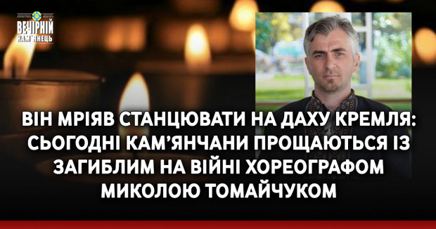 Він мріяв станцювати на даху кремля: сьогодні кам’янчани прощаються із загиблим на війні хореографом Миколою Томайчуком