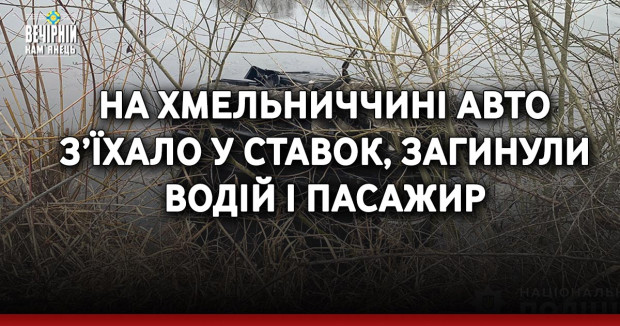 На Хмельниччині авто з’їхало у ставок, загинули водій і пасажир