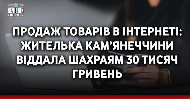 Продаж товарів в інтернеті: жителька Кам’янеччини віддала шахраям 30 тисяч гривень