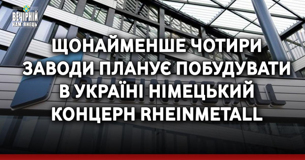 Щонайменше чотири заводи планує побудувати в Україні німецький концерн Rheinmetall