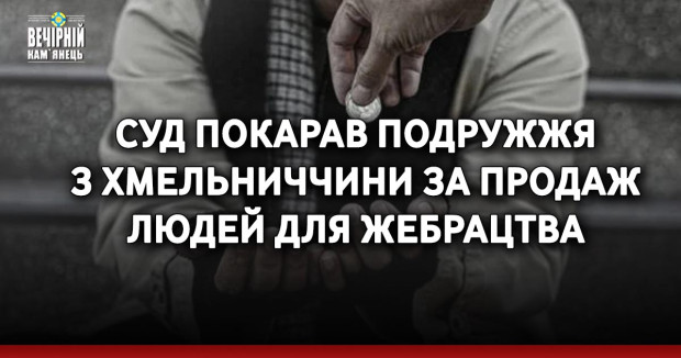 Суд покарав подружжя з Хмельниччини за продаж людей для жебрацтва