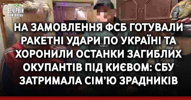 На замовлення фсб готували ракетні удари по Україні та хоронили останки загиблих окупантів під Києвом: СБУ затримала сім’ю зрадників