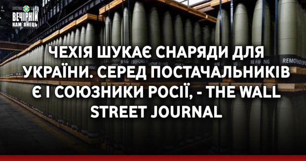 Чехія шукає снаряди для України. Серед постачальників є і союзники Росії, - The Wall Street Journal