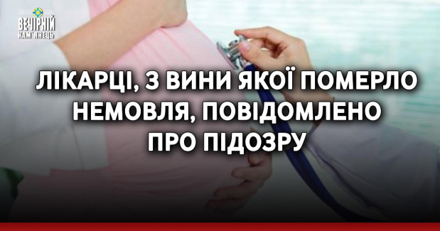 Лікарці, з вини якої померло немовля, повідомлено про підозру