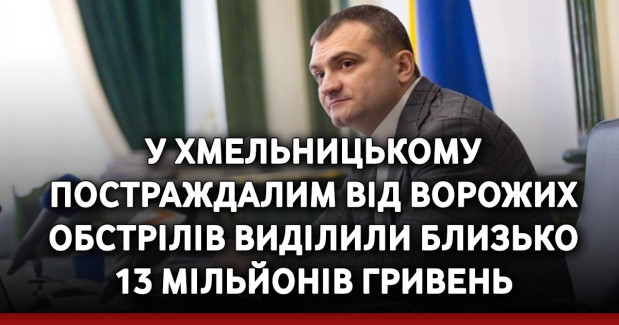 У Хмельницькому постраждалим від ворожих обстрілів виділили близько 13 мільйонів гривень
