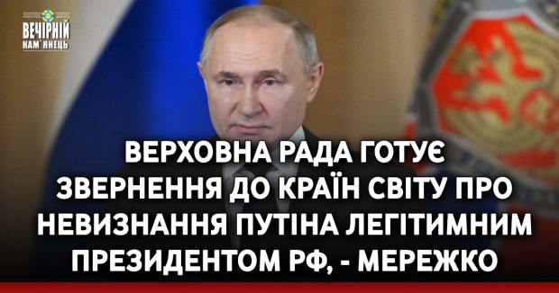 Верховна Рада готує звернення до країн світу про невизнання Путіна легітимним президентом РФ, - Мережко