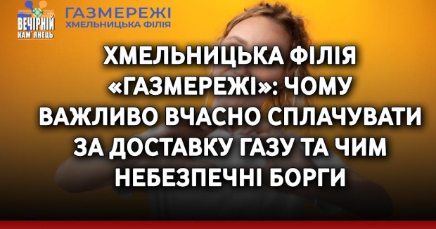 Хмельницька філія «Газмережі»: чому важливо вчасно сплачувати &nbsp;за доставку газу та чим небезпечні борги