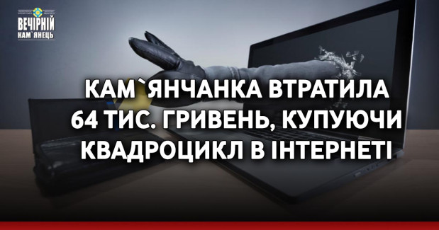 Кам`янчанка втратила 64 тис. гривень, купуючи квадроцикл в інтернеті