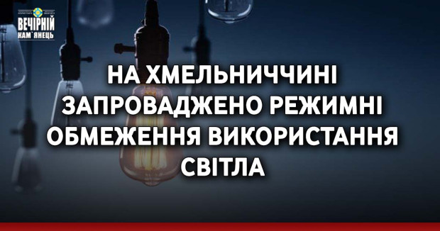 На Хмельниччині запроваджено режимні обмеження використання світла