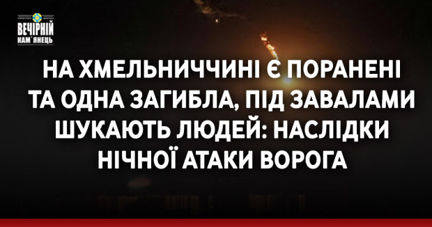 На Хмельниччині є поранені та одна загибла, під завалами шукають людей: наслідки нічної атаки ворога