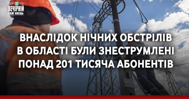 Внаслідок нічних обстрілів в області були знеструмлені понад 201 тисяча абонентів.