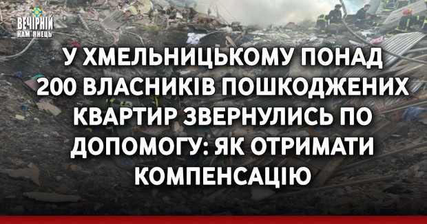 У Хмельницькому понад 200 власників пошкоджених квартир звернулись по допомогу: як отримати компенсацію
