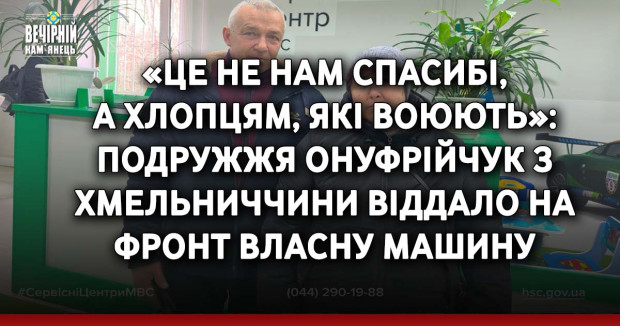«Це не нам спасибі, а хлопцям, які воюють»: подружжя Онуфрійчук з Хмельниччини віддало на фронт власну машину