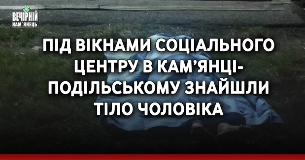Під вікнами соціального центру в Кам’янці-Подільському знайшли тіло чоловіка