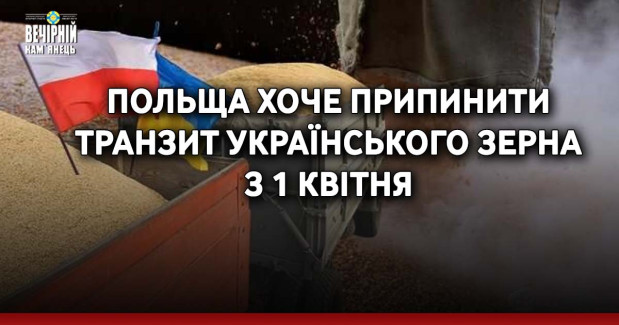 Польща хоче припинити транзит українського зерна з 1 квітня