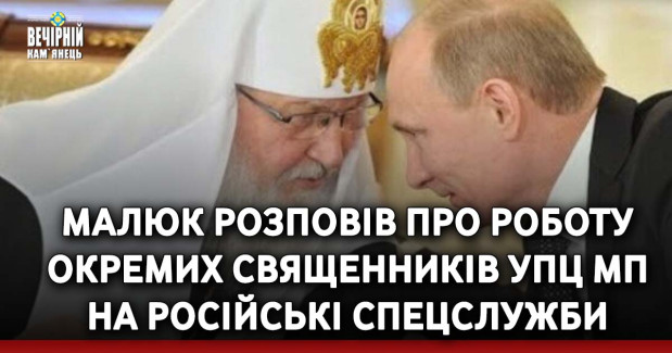 Малюк розповів про роботу окремих священників УПЦ МП на російські спецслужби