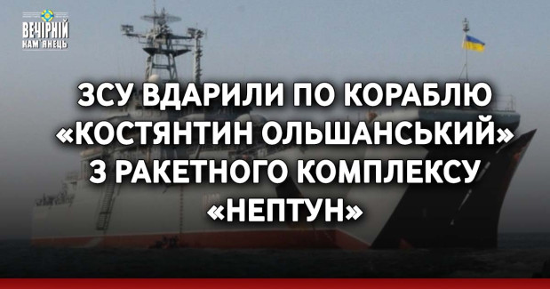ЗСУ атакували ракетним комплексом «Нептун» великий десантний корабель «Костянтин Ольшанський»: він отримав ушкодження, — речник ВМС ЗСУ