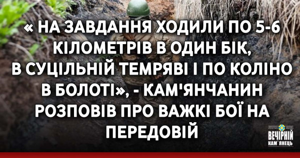 « На завдання ходили по 5-6 кілометрів в один бік, в суцільній темряві і по коліно в болоті», - кам'янчанин розповів про важкі бої на передовій