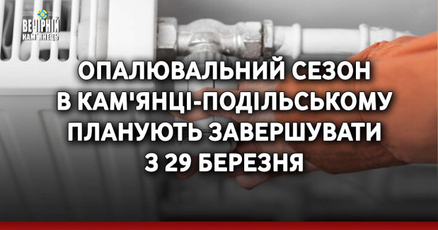 Опалювальний сезон в Кам'янці-Подільському планують завершувати з 29 березня