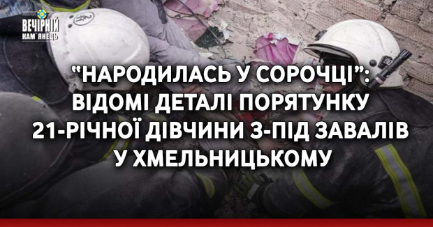 “Народилась у сорочці”: відомі деталі порятунку 21-річної дівчини з-під завалів у Хмельницькому