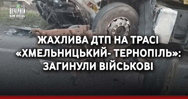 Жахлива ДТП на трасі «Хмельницький- Тернопіль»: загинули військові