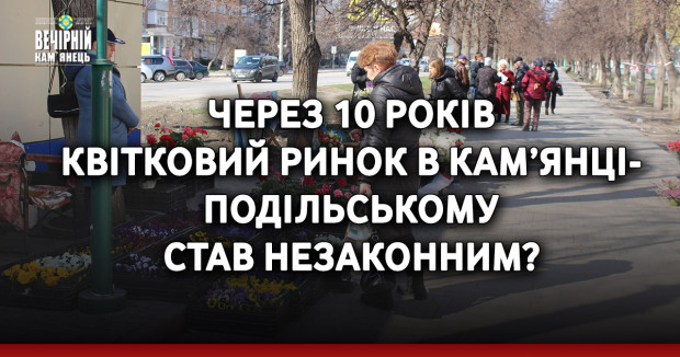 Через 10 років квітковий ринок в Кам’янці-Подільському став незаконним?