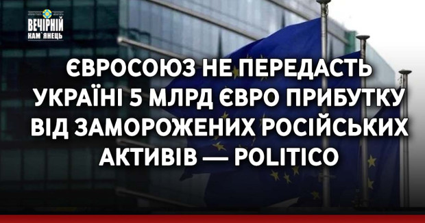 Євросоюз не передасть Україні 5 млрд євро прибутку від заморожених російських активів — Politico