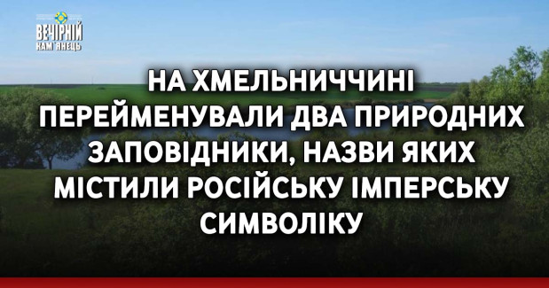 На Хмельниччині перейменували два природних заповідники, назви яких містили російську імперську символіку