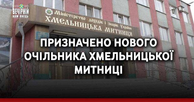 Призначено нового очільника Хмельницької митниці