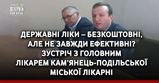 Державні ліки – безкоштовні,  але не завжди ефективні? Зустріч з головним  лікарем Кам’янець-Подільської міської лікарні