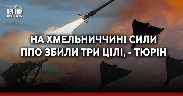 На Хмельниччині сили ППО збили три цілі, - Тюрін